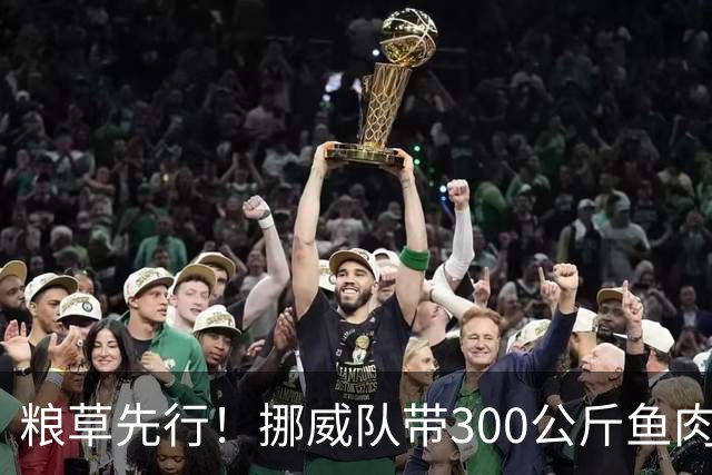 粮草先行！挪威队带300公斤鱼肉+116公斤奶酪赴美踢世界杯